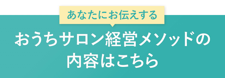 あなたにお伝えするおうちサロン経営メソッドセミナーの内容はこちら